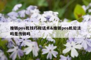 推销pos机技巧和话术&amp;推销pos机犯法吗是传销吗