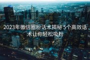2023年微信圈粉话术揭秘 5个高效话术让你轻松吸粉
