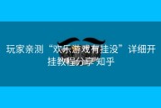玩家亲测“欢乐游戏有挂没”详细开挂教程分享 知乎