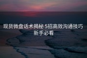 现货微盘话术揭秘 5招高效沟通技巧 新手必看