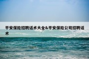 平安保险招聘话术大全&amp;平安保险公司招聘话术