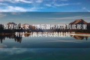 推荐给大家“博乐温州棋牌到底那里有挂”(真实可以装挂)知乎