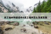 员工福利待遇话术&amp;员工福利怎么发朋友圈