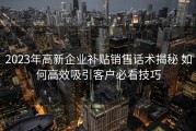 2023年高新企业补贴销售话术揭秘 如何高效吸引客户必看技巧