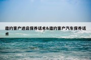 邀约客户进店保养话术&amp;邀约客户汽车保养话术