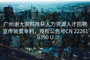 广州谢大家科技获人力资源人才招聘宣传装置专利，授权公告号CN 222619390 U