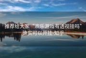 推荐给大家“欢乐游戏有透视挂吗”确实可以开挂-知乎