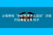 必看教程“朋朋棋牌怎么装挂”详细开挂教程分享 知乎