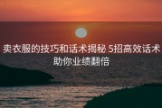 卖衣服的技巧和话术揭秘 5招高效话术助你业绩翻倍