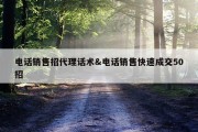 电话销售招代理话术&amp;电话销售快速成交50招