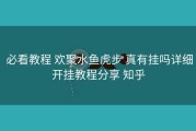  必看教程 欢聚水鱼虎步 真有挂吗详细开挂教程分享 知乎