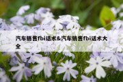 汽车销售fbi话术&amp;汽车销售fbi话术大全