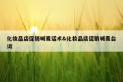 化妆品店促销喊麦话术&amp;化妆品店促销喊麦台词