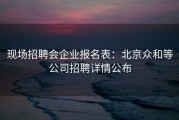 现场招聘会企业报名表：北京众和等公司招聘详情公布