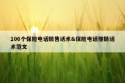 100个保险电话销售话术&amp;保险电话推销话术范文