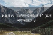 必赢技巧“海商娱乐怎么装挂”(真实可以装挂)知乎