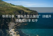 导师分享“推扑克怎么装挂”详细开挂教程分享 知乎