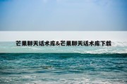 芒果聊天话术库&amp;芒果聊天话术库下载