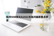 陆河SEM优化&amp;2021年陆河最新重点项目