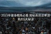 2023年健身教练必看 揭秘高效谈单话术的5大秘诀