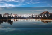 四川天府环境管理股份有限公司及下属子公司公开招聘公告