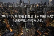 2023年招商信用卡退息话术揭秘 高效沟通技巧助你轻松退息