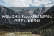免费版撩妹话术app大揭秘 教你轻松俘获芳心 必看攻略