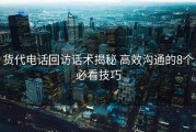 货代电话回访话术揭秘 高效沟通的8个必看技巧