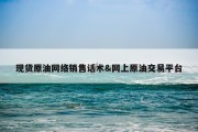 现货原油网络销售话术&amp;网上原油交易平台