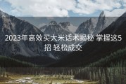 2023年高效买大米话术揭秘 掌握这5招 轻松成交