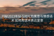 揭秘2023年钻石对戒的寓意与情感话术 如何用话术表达爱意
