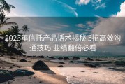 2023年信托产品话术揭秘 5招高效沟通技巧 业绩翻倍必看