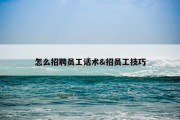 怎么招聘员工话术&amp;招员工技巧