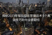 揭秘2023年保险短信营销话术 5个高效技巧助你业绩翻倍