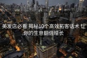 美发店必看 揭秘10个高效拓客话术 让你的生意翻倍增长