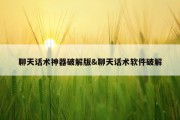 聊天话术神器破解版&amp;聊天话术软件破解