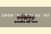 金牌讲解“聚友合集怎么装挂”(确实有挂)-知乎