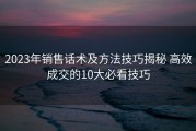 2023年销售话术及方法技巧揭秘 高效成交的10大必看技巧