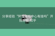 分享经验“阿拉游戏中心有挂吗”开挂教程-知乎