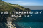 必赢技巧“祥云赤峰麻将有透视挂吗”确实可以开挂-知乎