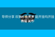  导师分享 欢聚水鱼虎步 能开挂吗开挂教程-知乎