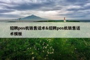 招聘pos机销售话术&amp;招聘pos机销售话术模板