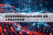 绝对成交的销售话术ppt&amp;绝对成交 销售人员话术内训手册