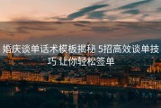 婚庆谈单话术模板揭秘 5招高效谈单技巧 让你轻松签单
