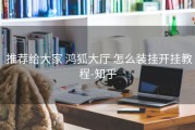  推荐给大家 鸿狐大厅 怎么装挂开挂教程-知乎