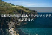 揭秘高情商送礼话术 5招让你送礼更贴心必看技巧