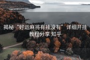 揭秘“好运麻将有挂没有”详细开挂教程分享 知乎