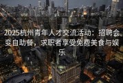 2025杭州青年人才交流活动：招聘会变自助餐，求职者享受免费美食与娱乐