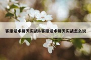 客服话术聊天实战&amp;客服话术聊天实战怎么说