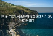 揭秘“微乐河南麻将有透视挂吗”(真的有挂)知乎